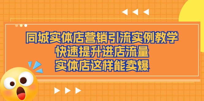 （11392期）同城实体店营销引流实例教学，快速提升进店流量，实体店这样能卖爆 - 来及网络
