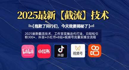 2025最新截流技术，工作室实操迭代打法，日轻松引粉300+，抖音+小红书+B站+视频号流量实操全流程 - 来及网络