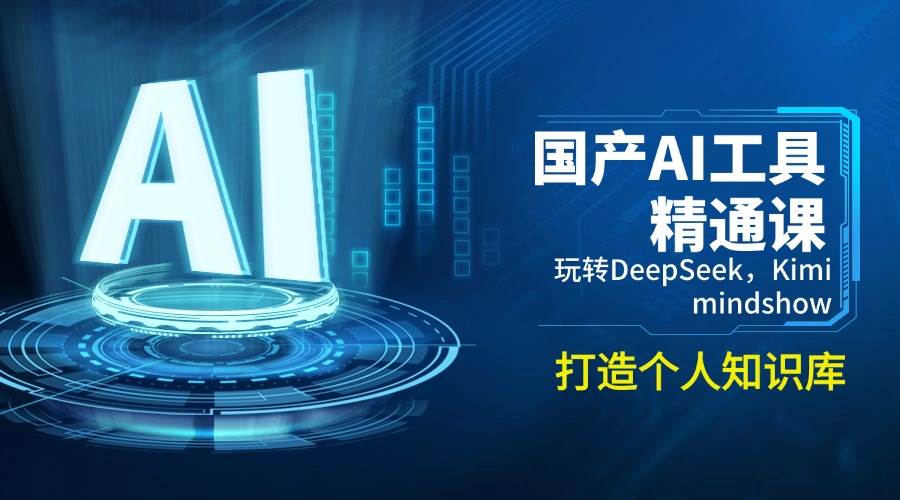 国产AI工具精通课，玩转DeepSeek，Kimi，mindshow，打造个人知识库 - 来及网络