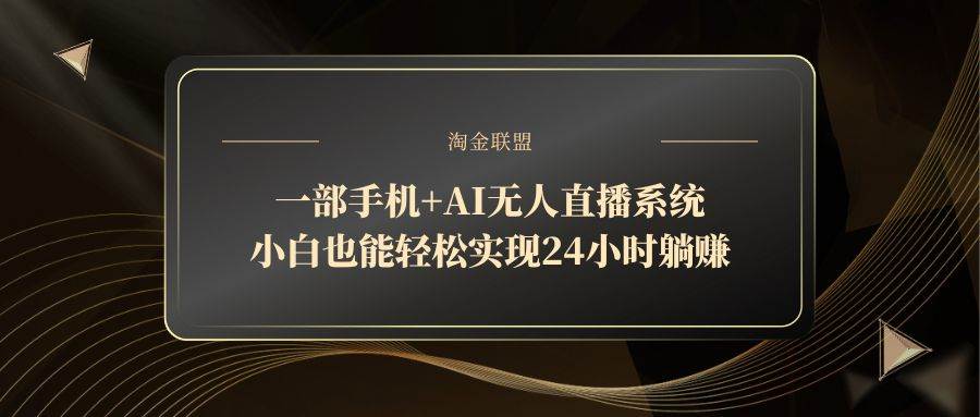 （14651期）一部手机+AI无人直播系统，小白也能轻松实现24小时躺赚 - 来及网络