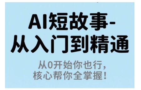 AI短故事从入门到精通，从0开始你也行，核心帮你全掌握 - 来及网络