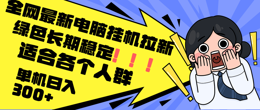 （12354期）最新电脑挂机拉新，单机300+，绿色长期稳定，适合各个人群 - 来及网络