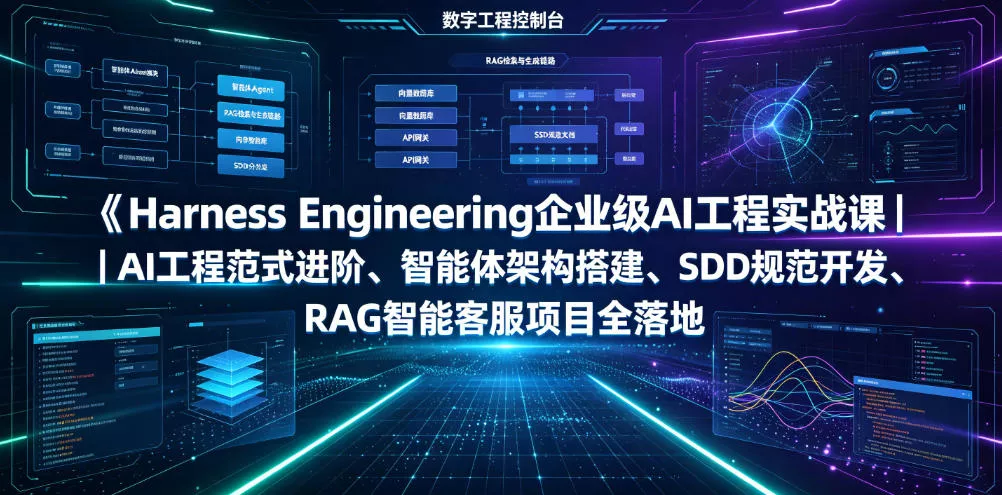 Harness Engineering企业级AI工程实战课｜AI工程范式进阶、智能体架构搭建、SDD规范开发、RAG智能客服项目全落地 - 来及网络