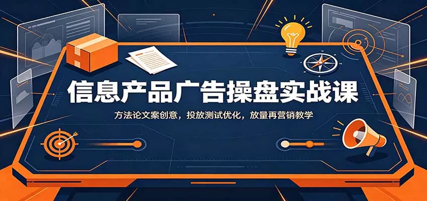 信息产品广告操盘实战课：方法论文案创意，投放测试优化，放量再营销教学 - 来及网络