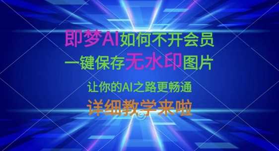 即梦AI如何不开会员，一键保存无水印图片，让你的AI之路更畅通，详细教学来啦 - 来及网络