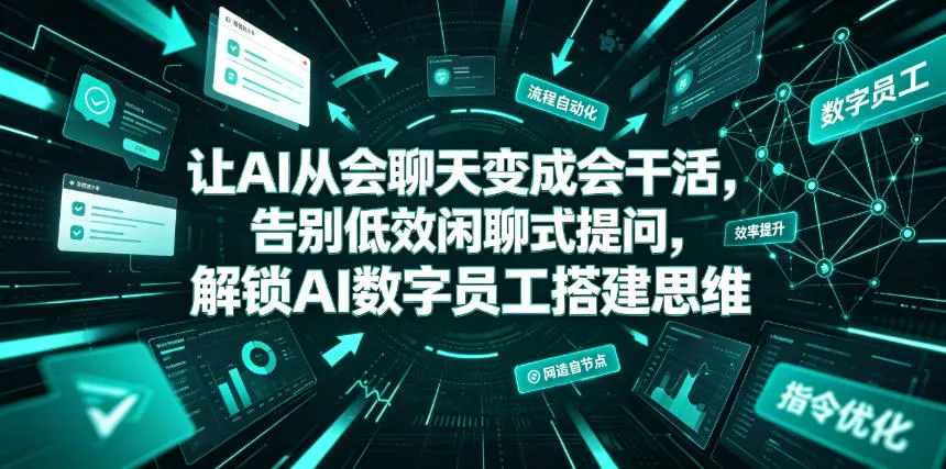 让AI从会聊天变成会干活，告别低效闲聊式提问，解锁AI数字员工搭建思维 - 来及网络