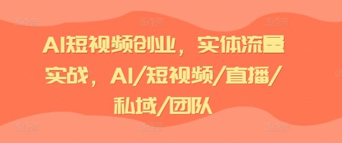 AI短视频创业，实体流量实战，AI/短视频/直播/私域/团队 - 来及网络