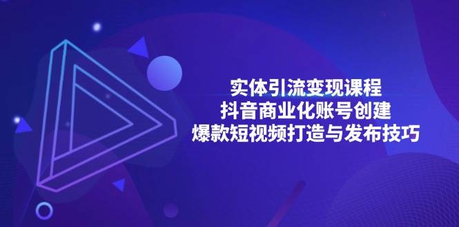 实体引流变现课程；抖音商业化账号创建；爆款短视频打造与发布技巧 - 来及网络