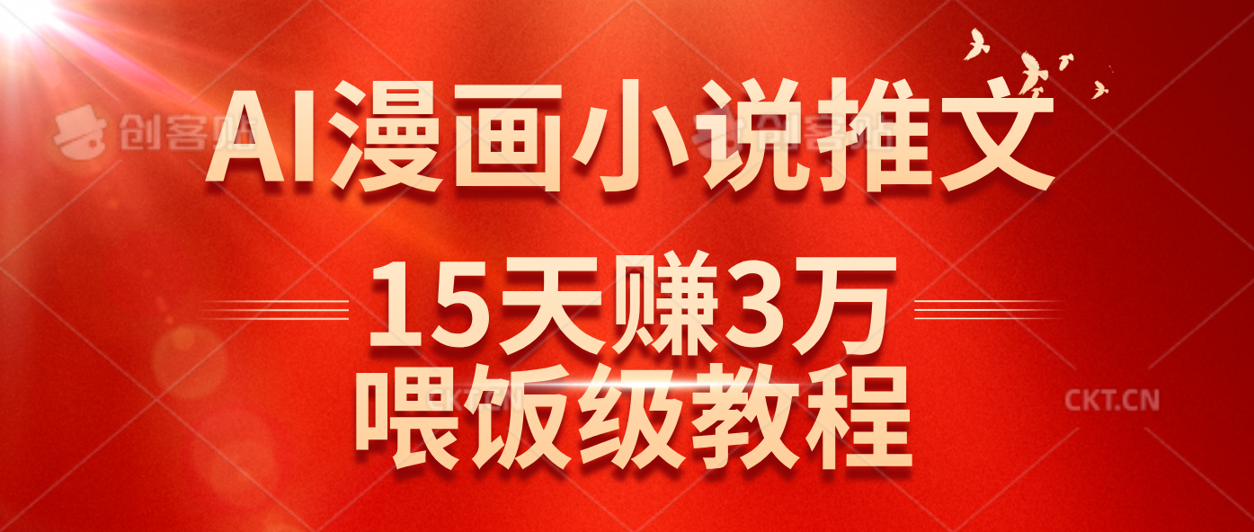 （14597期）在抖音做AI漫画小说推文，15天赚了3万多，喂饭级教程来了 - 来及网络