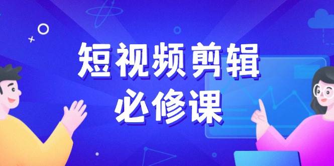 短视频剪辑必修课，百万剪辑师成长秘籍，找素材、拆片、案例拆解 - 来及网络