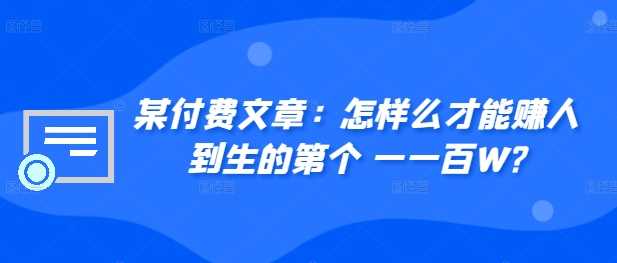 某付费文章：怎‮样么‬才能赚‮人到‬生的第‮个一‬一百W? - 来及网络