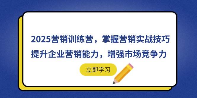 （14456期）2025营销训练营，掌握营销实战技巧，提升企业营销能力，增强市场竞争力 - 来及网络