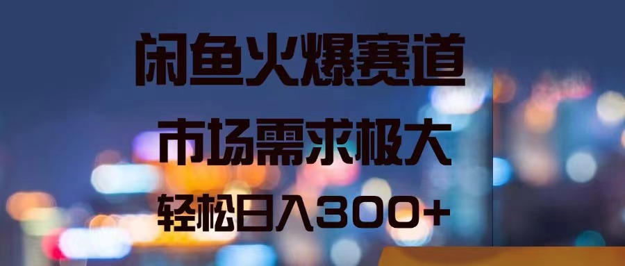 （11592期）闲鱼火爆赛道，市场需求极大，轻松日入300+ - 来及网络