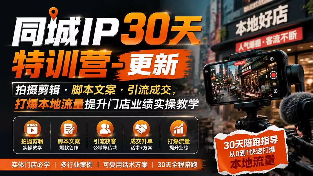 同城IP30天特训营-更新｜拍摄剪辑+脚本文案+引流成交，打爆本地流量提升门店业绩实操教学 - 来及网络