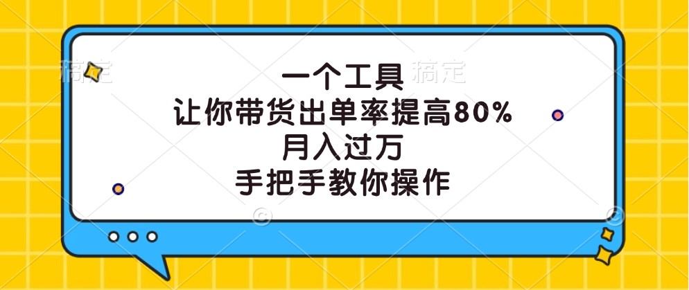 一个工具，让你带货出单率提高80%，月入过万，手把手教你操作 - 来及网络