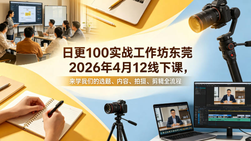 日更100实条‬战工作坊东莞2026年4月12线下课，来学我们的选题、内容、拍摄、剪辑全流程 - 来及网络