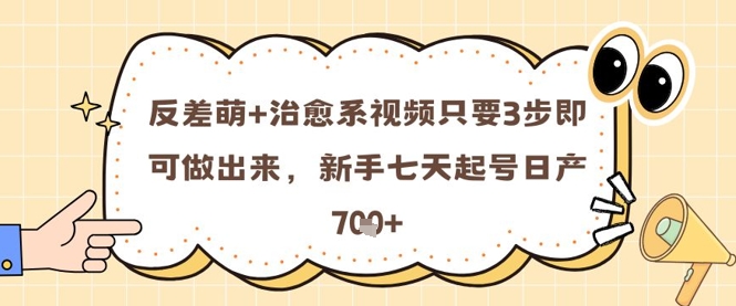 反差萌+治愈系视频只要3步即可做出来，新手七天起号日产7张 - 来及网络