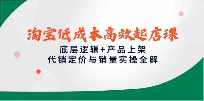 淘宝低成本高效起店课，底层逻辑+产品上架，代销定价与销量实操全解 - 来及网络