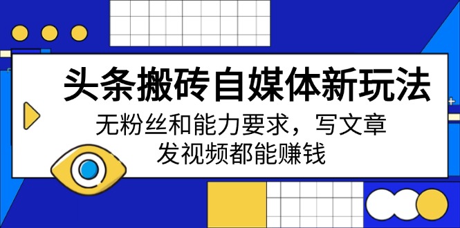 头条搬砖自媒体新玩法，无粉丝和能力要求，写文章、发视频都能赚钱 - 来及网络