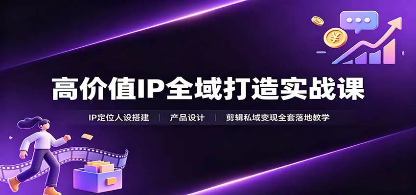 高价值IP全域打造实战课：IP定位人设搭建，产品设计，剪辑私域变现全套落地教学 - 来及网络