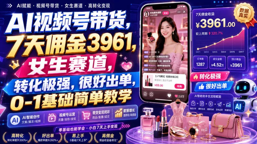 AI视频号带货，7天佣金3961，女生赛道，转化极强，很好出单，0-1基础简单教学 - 来及网络