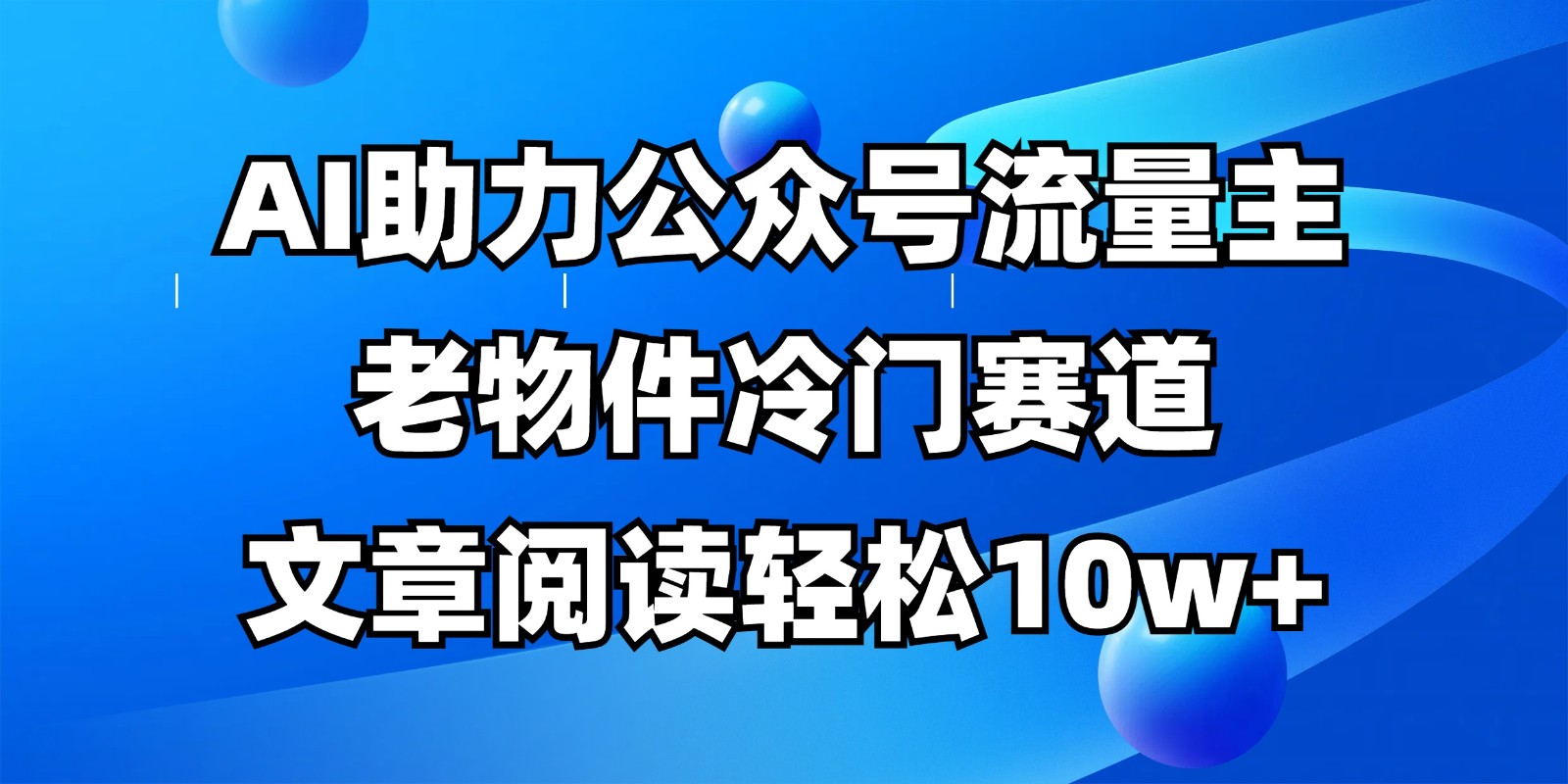 公众号流量主冷门赛道，AI助力，文章阅读轻松10w+，全流程详细教程 - 来及网络