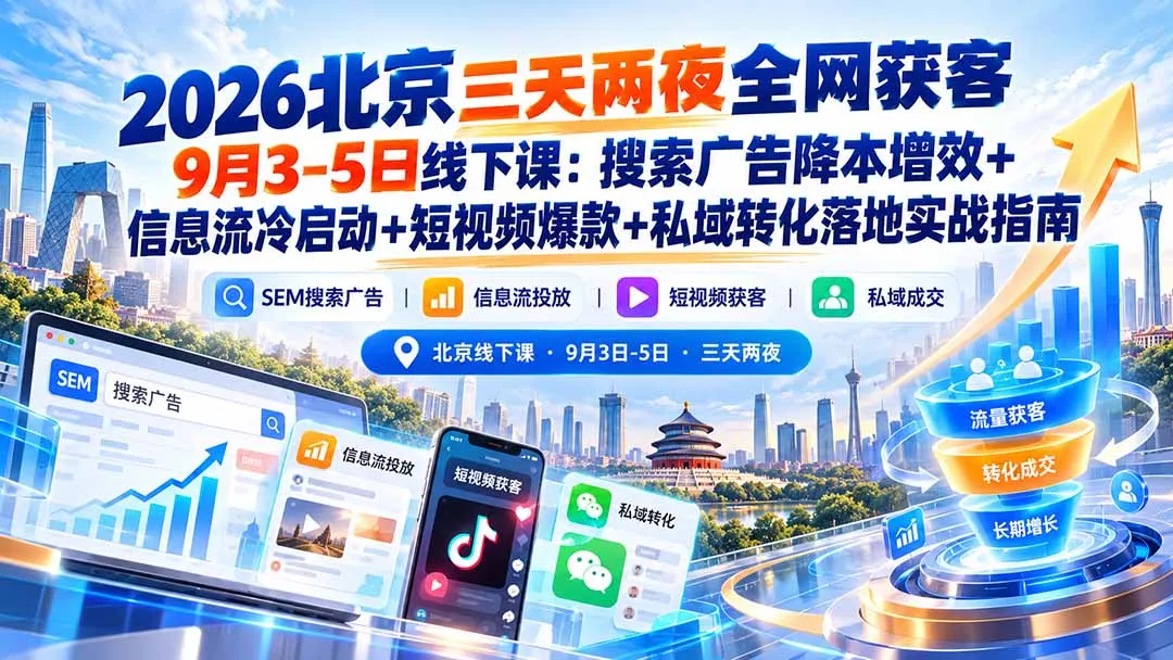 2026北京三天两夜全网获客9月3-5日线下课：搜索广告降本增效+信息流冷启动+短视频爆款+私域转化落地实战指南 - 来及网络