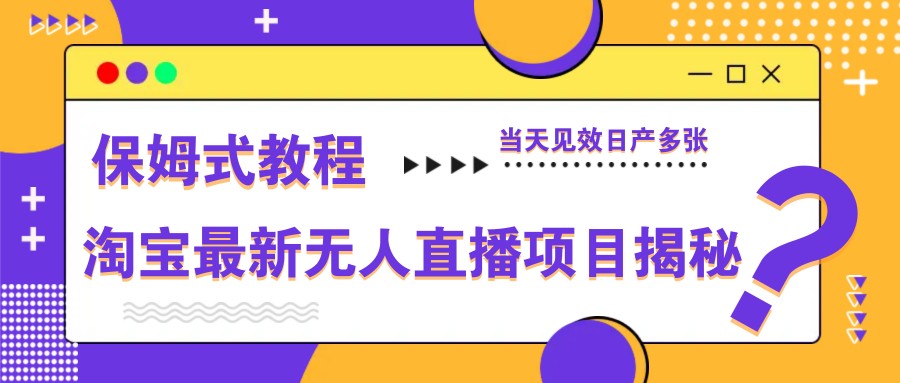 淘宝最新无人直播项目揭秘，保姆式教程，当天见效日产多张 - 来及网络