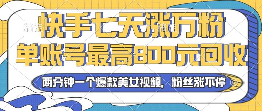 （13158期）2024年快手七天涨万粉，但账号最高800元回收。两分钟一个爆款美女视频 - 来及网络