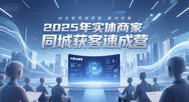 2025年实体商家同城获客速成营，同城企业AI获客全域解决方案 - 来及网络