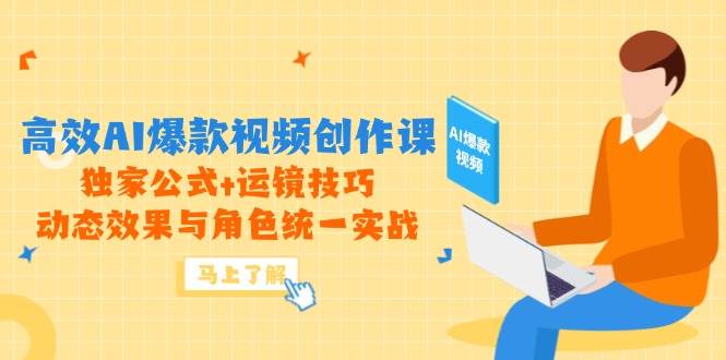 高效AI爆款视频创作课，独家公式+运镜技巧，动态效果与角色统一实战 - 来及网络