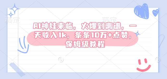 AI神娃来临，火爆到离谱，一天收入1k，条条10万+点赞，保姆级教程 - 来及网络