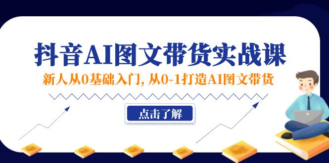 （11567期）新人从0基础入门，抖音-AI图文带货实战课，从0-1打造AI图文带货 - 来及网络