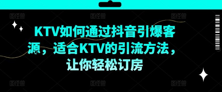 KTV抖音短视频营销，KTV如何通过抖音引爆客源，适合KTV的引流方法，让你轻松订房 - 来及网络