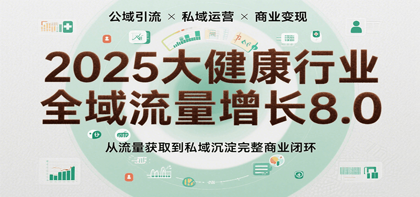 2025大健康行业全域流量增长8.0，从流量获取到私域沉淀完整商业闭环 - 来及网络