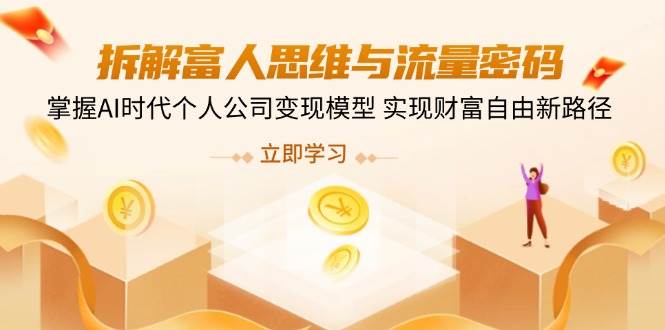 拆解富人思维与流量密码，掌握AI时代个人公司变现模型 实现财富自由新路径 - 来及网络