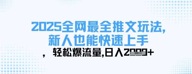 2025全网最全推文玩法，新人也能快速上手，轻松爆流量，日入多张 - 来及网络