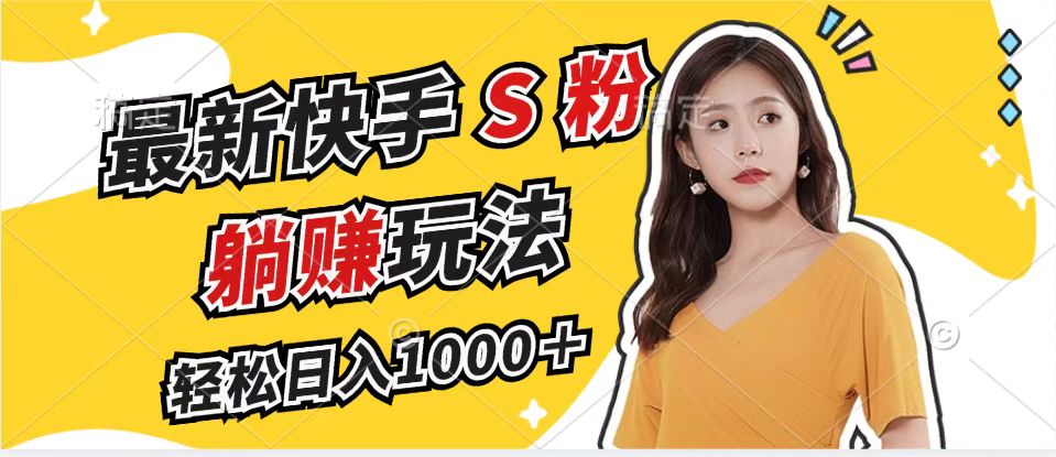 （12978期）最新快手S粉赛道，简单无脑拉爆流量躺赚玩法，轻松日入1000＋ - 来及网络