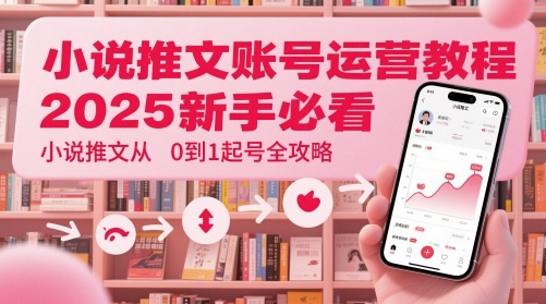 小说推文账号运营起号教程，2025新手必看，小说推文从0到1起号全攻略 - 来及网络