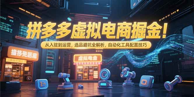 （15330期）拼多多虚拟电商掘金：从入驻到运营，选品避坑全解析，自动化工具配置技巧 - 来及网络