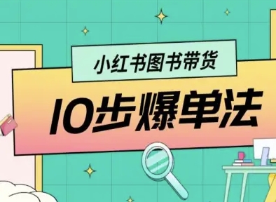 小红书图书带货10步爆单法，从0到1图书带货玩法 - 来及网络
