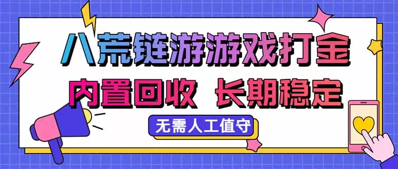 八荒链游，游戏打金，内置回收，无需人工值守，长期稳定收益 - 来及网络