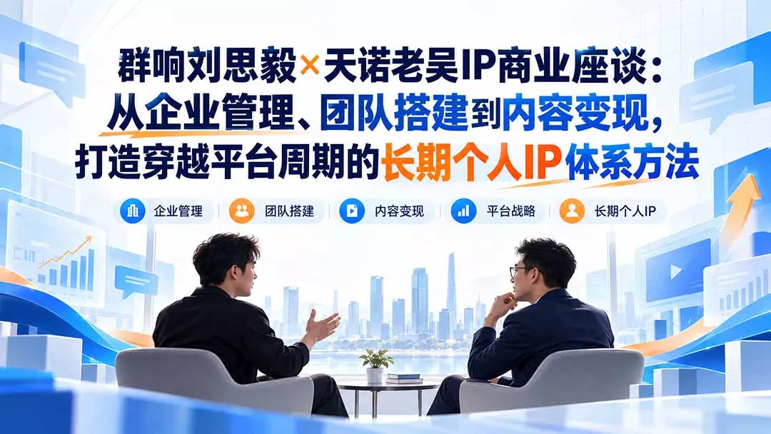 群响刘思毅×天诺老吴IP商业座谈：从企业管理、团队搭建到内容变现，打造穿越平台周期的长期个人IP体系方法 - 来及网络