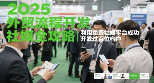 2025外贸流程开发社媒全攻略，利用免费社媒平台成功开发过百位客户 - 来及网络