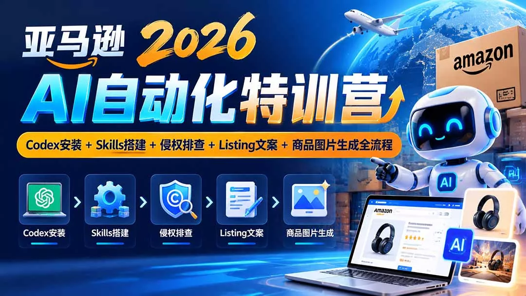 亚马逊2026AI自动化-10月特训营：Codex安装+Skills搭建+侵权排查+Listing文案+商品图片生成全流程 - 来及网络
