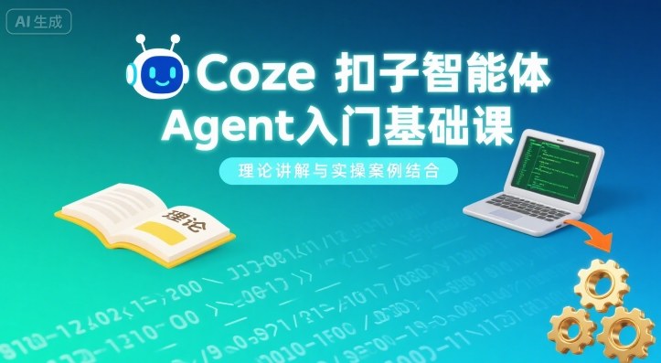 Coze扣子智能体Agent入门基础课，理论讲解与实操案例结合 - 来及网络