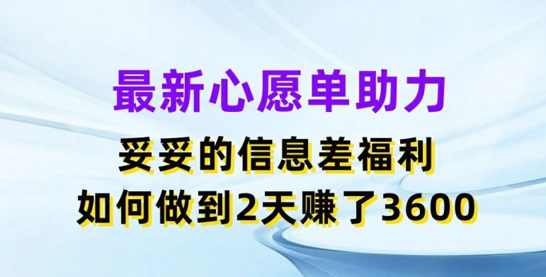最新心愿单助力，妥妥的信息差福利，两天赚了3.6K【揭秘】 - 来及网络
