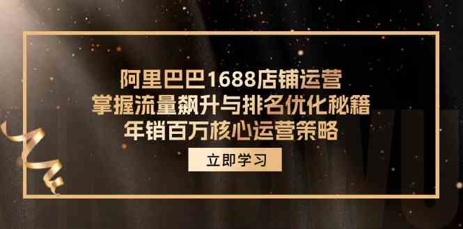 阿里巴巴1688店铺运营，掌握流量飙升与排名优化秘籍 年销百万核心运营策略 - 来及网络