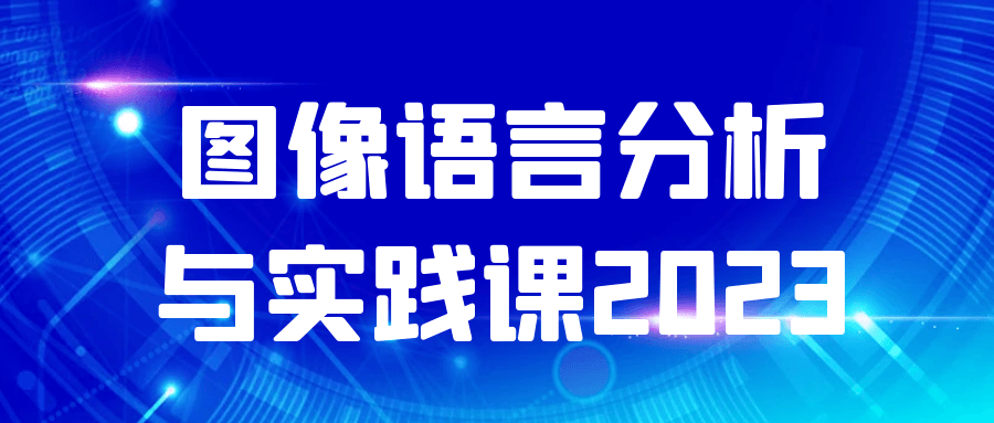 图像语言分析与实践课2023 - 来及网络
