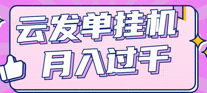 云发单挂机赚钱项目，零成本零门槛，新手躺平也能月入过千！ - 来及网络